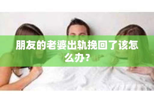 朋友的老婆出轨挽回了该怎么办？