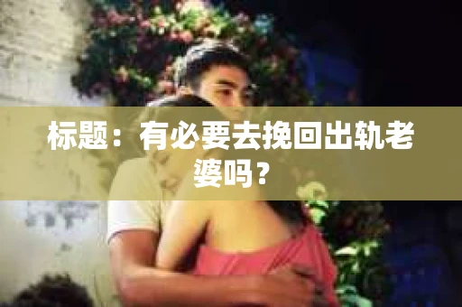 标题：有必要去挽回出轨老婆吗？