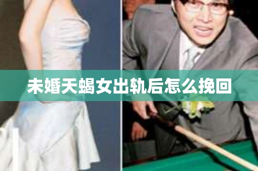 未婚天蝎女出轨后怎么挽回