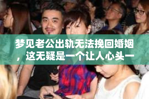 梦见老公出轨无法挽回婚姻，这无疑是一个让人心头一紧的梦境。在现实生活中，婚姻问题一直是人们关注的焦点，而梦境中的出轨，更是让人心生疑虑。那么，这样的梦境究竟预示着什么？我们又该如何面对呢？今天，就让我们一起来探讨一下这个话题。