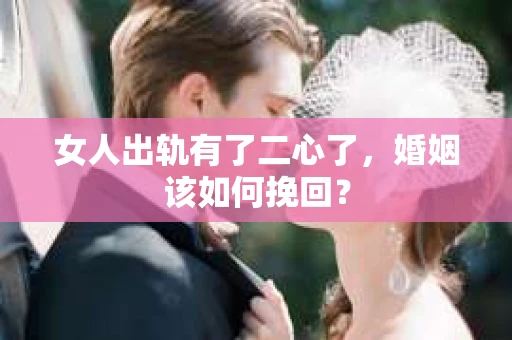 女人出轨有了二心了，婚姻该如何挽回？