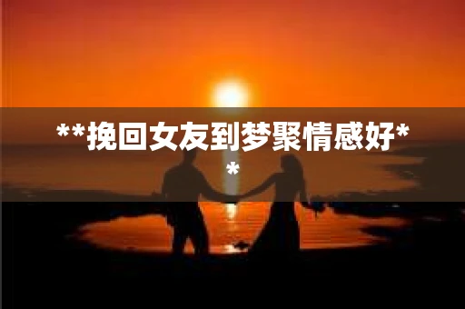 **挽回女友到梦聚情感好**
