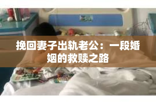挽回妻子出轨老公：一段婚姻的救赎之路