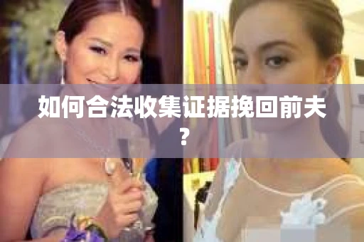 如何合法收集证据挽回前夫？