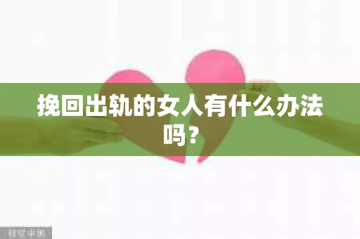 挽回出轨的女人有什么办法吗？