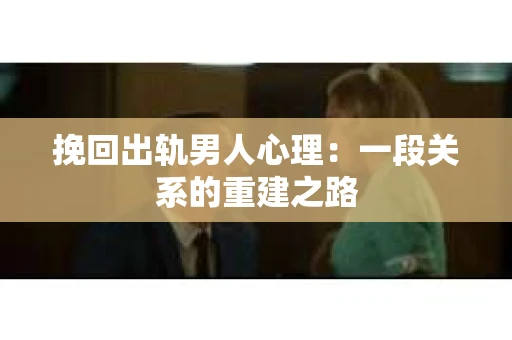 挽回出轨男人心理：一段关系的重建之路