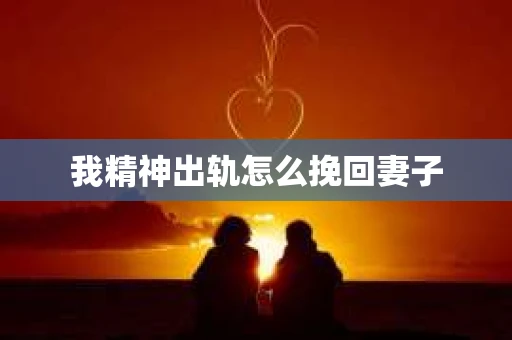 我精神出轨怎么挽回妻子