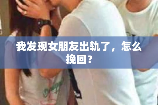 我发现女朋友出轨了，怎么挽回？