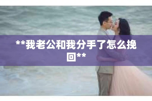 **我老公和我分手了怎么挽回**