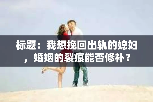 标题：我想挽回出轨的媳妇，婚姻的裂痕能否修补？
