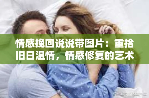情感挽回说说带图片：重拾旧日温情，情感修复的艺术