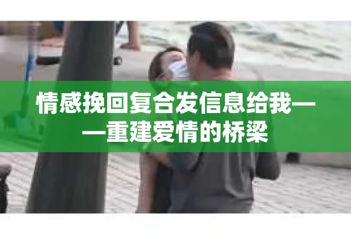 情感挽回复合发信息给我——重建爱情的桥梁