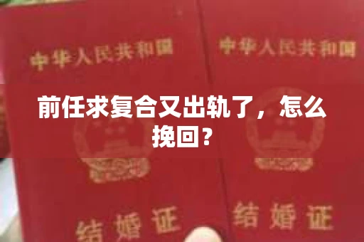 前任求复合又出轨了，怎么挽回？