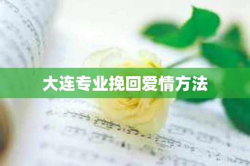 大连专业挽回爱情方法