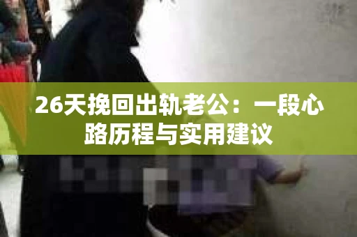 26天挽回出轨老公：一段心路历程与实用建议