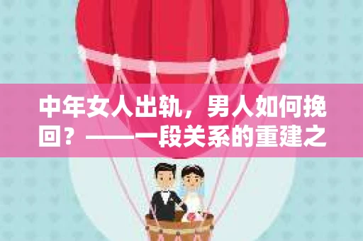 中年女人出轨，男人如何挽回？——一段关系的重建之路