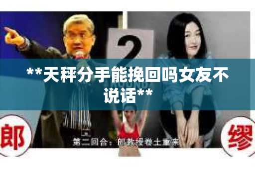**天秤分手能挽回吗女友不说话**