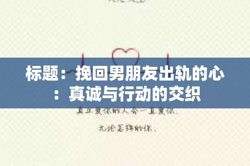 标题：挽回男朋友出轨的心：真诚与行动的交织