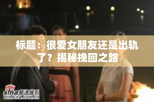标题：很爱女朋友还是出轨了？揭秘挽回之路