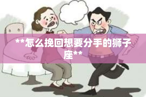 **怎么挽回想要分手的狮子座**