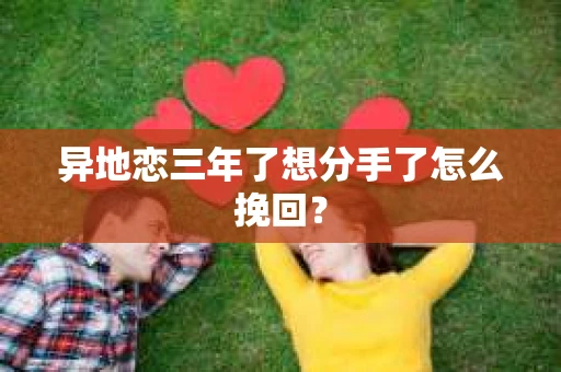 异地恋三年了想分手了怎么挽回？