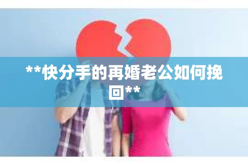 **快分手的再婚老公如何挽回**