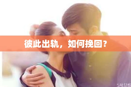 彼此出轨，如何挽回？