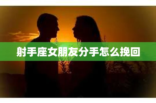 射手座女朋友分手怎么挽回