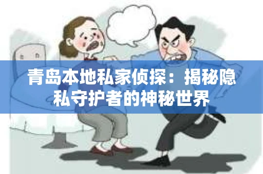 青岛本地私家侦探：揭秘隐私守护者的神秘世界