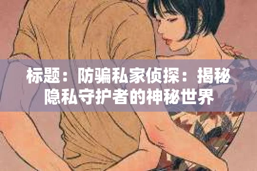 标题：防骗私家侦探：揭秘隐私守护者的神秘世界