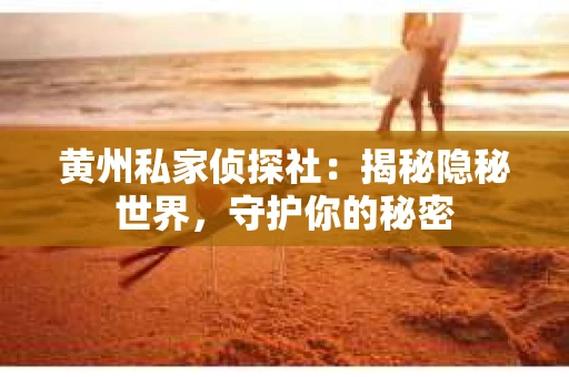 黄州私家侦探社：揭秘隐秘世界，守护你的秘密