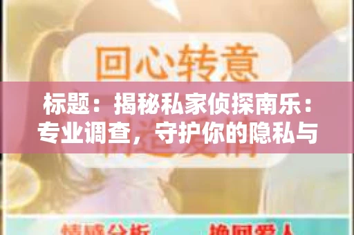 标题：揭秘私家侦探南乐：专业调查，守护你的隐私与权益