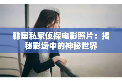 韩国私家侦探电影照片：揭秘影坛中的神秘世界