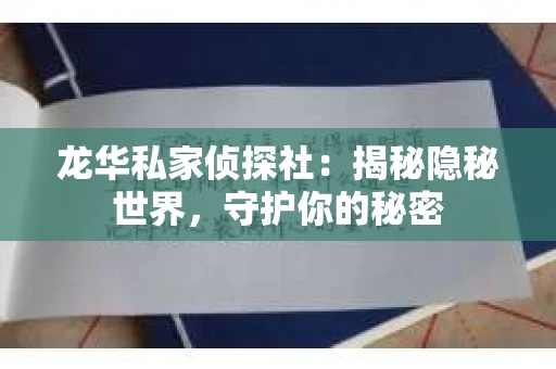 龙华私家侦探社：揭秘隐秘世界，守护你的秘密