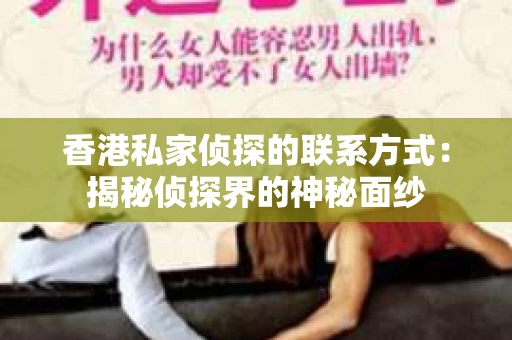 香港私家侦探的联系方式：揭秘侦探界的神秘面纱