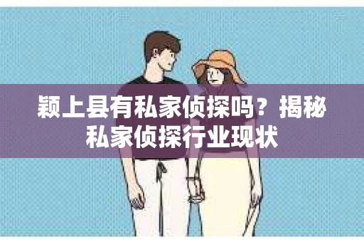 颖上县有私家侦探吗？揭秘私家侦探行业现状