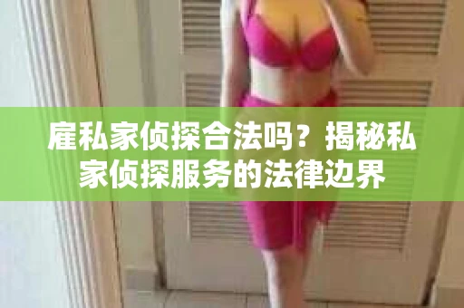 雇私家侦探合法吗？揭秘私家侦探服务的法律边界