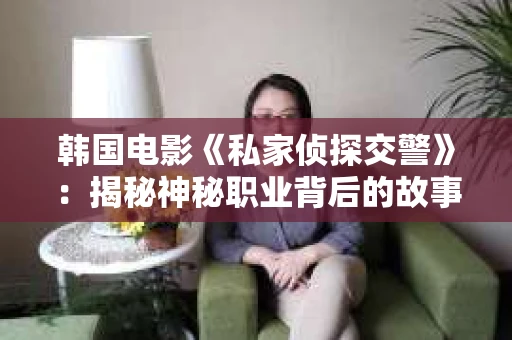 韩国电影《私家侦探交警》：揭秘神秘职业背后的故事