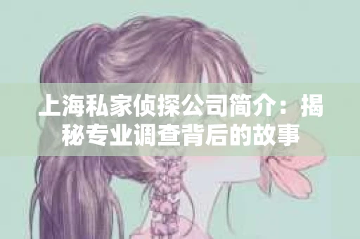 上海私家侦探公司简介:揭秘专业调查背后的故事 上海私家侦探公司简介:揭秘专业调查背后的故事