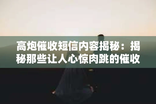高炮催收短信内容揭秘：揭秘那些让人心惊肉跳的催收手段