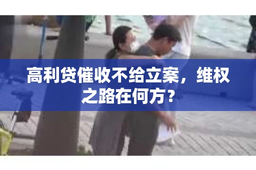 高利贷催收不给立案，维权之路在何方？