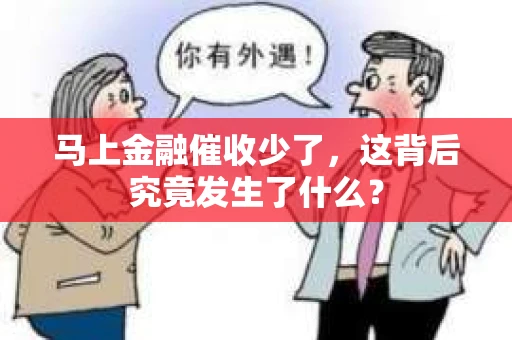 马上金融催收少了，这背后究竟发生了什么？
