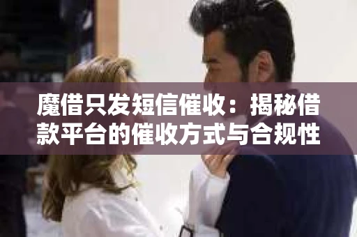 魔借只发短信催收：揭秘借款平台的催收方式与合规性