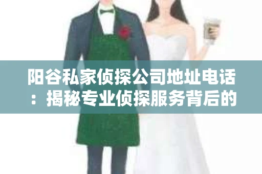 阳谷私家侦探公司地址电话：揭秘专业侦探服务背后的故事