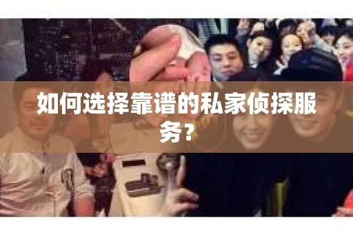 如何选择靠谱的私家侦探服务？
