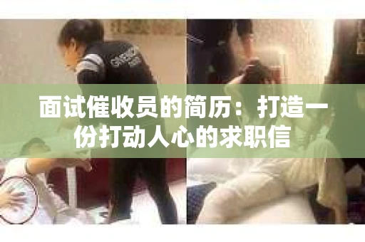 面试催收员的简历：打造一份打动人心的求职信