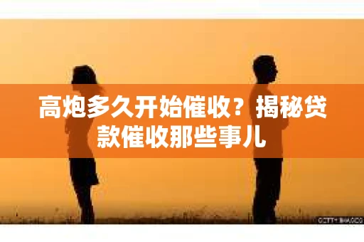 高炮多久开始催收？揭秘贷款催收那些事儿