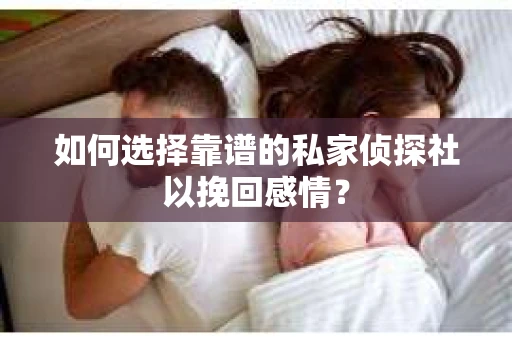 如何选择靠谱的私家侦探社以挽回感情？