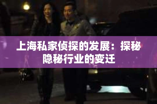 上海私家侦探的发展：探秘隐秘行业的变迁