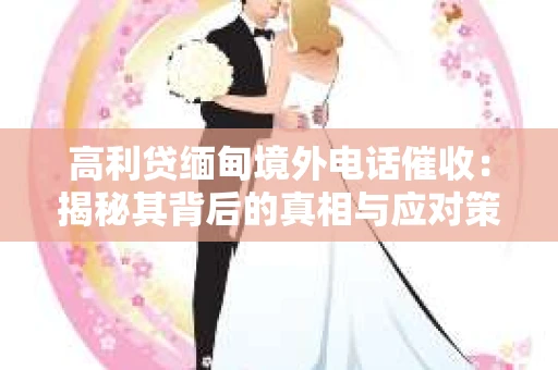 高利贷缅甸境外电话催收：揭秘其背后的真相与应对策略